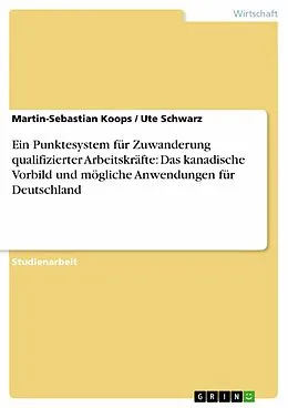 E-Book (epub) Ein Punktesystem für Zuwanderung qualifizierter Arbeitskräfte: Das kanadische Vorbild und mögliche Anwendungen für Deutschland von Martin-Sebastian Koops, Ute Schwarz