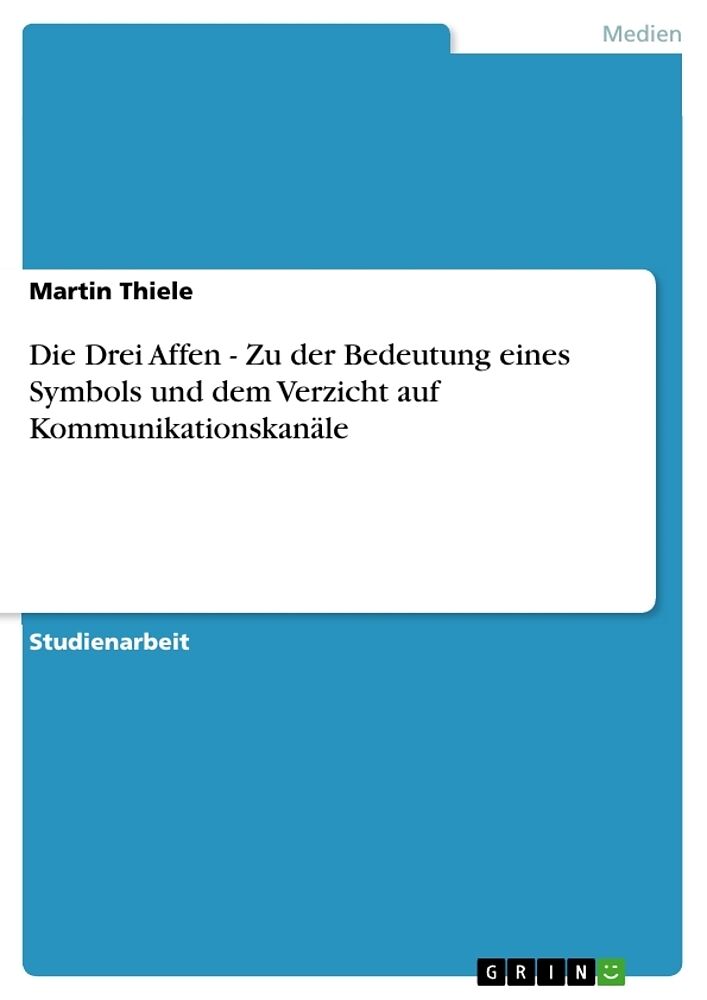 Die Drei Affen - Zu der Bedeutung eines Symbols und dem Verzicht auf Kommunikationskanäle