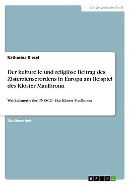 Kartonierter Einband Der kulturelle und religiöse Beitrag des Zisterzienserordens in Europa am Beispiel des Kloster Maulbronn von Katharina Kiesel