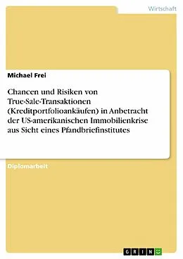 E-Book (epub) Chancen und Risiken von True-Sale-Transaktionen (Kreditportfolioankäufen) in Anbetracht der US-amerikanischen Immobilienkrise aus Sicht eines Pfandbriefinstitutes von Michael Frei