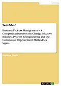 E-Book (pdf) Business Process Management - A Comparison Between the Change Initiative Business Process Reengineering and the Continuous Improvement Method Six Sigma von Yasir Ashraf