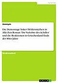 E-Book (pdf) Die Demontage linker Heldenmythen in Alki Zeis Roman 'Die Verlobte des Achilles' und die Reaktionen in Griechenland Ende der 80er Jahre von Jana Glaser