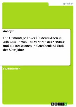 E-Book (pdf) Die Demontage linker Heldenmythen in Alki Zeis Roman 'Die Verlobte des Achilles' und die Reaktionen in Griechenland Ende der 80er Jahre von Jana Glaser