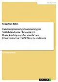 E-Book (epub) Existenzgründungsfinanzierung im Mittelstand unter besonderer Berücksichtigung der staatlichen Fördermittel der KfW-Mittelstandsbank von Sebastian Kühn