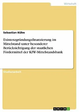 E-Book (epub) Existenzgründungsfinanzierung im Mittelstand unter besonderer Berücksichtigung der staatlichen Fördermittel der KfW-Mittelstandsbank von Sebastian Kühn