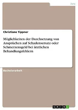 E-Book (pdf) Möglichkeiten der Durchsetzung von Ansprüchen auf Schadensersatz oder Schmerzensgeld bei ärztlichen Behandlungsfehlern von Christiane Tippner