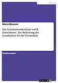 E-Book (epub) Das Sozialisationskonzept von K. Hurrelmann - Zur Bedeutung der Sozialisation für die Gesundheit von Marco Meissner