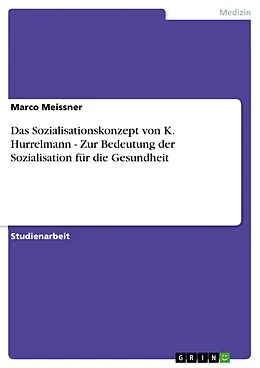 E-Book (epub) Das Sozialisationskonzept von K. Hurrelmann - Zur Bedeutung der Sozialisation für die Gesundheit von Marco Meissner