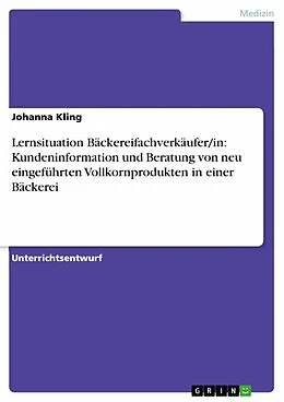 E-Book (epub) Lernsituation Bäckereifachverkäufer/in: Kundeninformation und Beratung von neu eingeführten Vollkornprodukten in einer Bäckerei von Johanna Kling