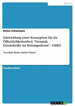 E-Book (epub) Entwicklung einer Konzeption für die Öffentlichkeitsarbeit: "Gesunde Einsatzkräfte im Rettungsdienst" - GERD von Heiko Schumann