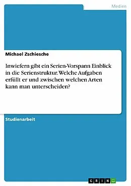 E-Book (pdf) Inwiefern gibt ein Serien-Vorspann Einblick in die Serienstruktur. Welche Aufgaben erfüllt er und zwischen welchen Arten kann man unterscheiden? von Michael Zschiesche