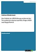 E-Book (epub) Die Politik der SPD-Führung während der Novemberrevolution und ihre Folgen: KPD und Kapp-Putsch von Andreas Wiedermann