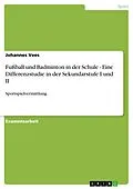 E-Book (pdf) Fußball und Badminton in der Schule - Eine Differenzstudie in der Sekundarstufe I und II von Johannes Vees