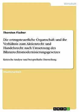 E-Book (pdf) Die ertragsteuerliche Organschaft und ihr Verhältnis zum Aktienrecht und Handelsrecht nach Umsetzung des Bilanzrechtsmodernisierungsgesetzes von Thorsten Fischer