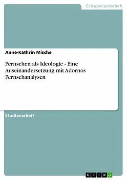 E-Book (pdf) Fernsehen als Ideologie - Eine Auseinandersetzung mit Adornos Fernsehanalysen von Anne-Kathrin Mische