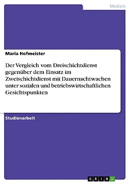 E-Book (pdf) Der Vergleich vom Dreischichtdienst gegenüber dem Einsatz im Zweischichtdienst mit Dauernachtwachen unter sozialen und betriebswirtschaftlichen Gesichtspunkten von Maria Hofmeister
