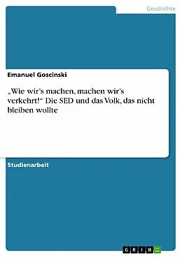 E-Book (epub) "Wie wir's machen, machen wir's verkehrt!" Die SED und das Volk, das nicht bleiben wollte von Emanuel Goscinski