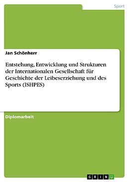E-Book (pdf) Entstehung, Entwicklung und Strukturen der Internationalen Gesellschaft für Geschichte der Leibeserziehung und des Sports (ISHPES) von Jan Schönherr