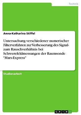E-Book (pdf) Untersuchung verschiedener numerischer Filterverfahren zur Verbesserung des Signal- zum Rauschverhältnis bei Schwerefeldmessungen der Raumsonde "Mars-Express" von Anna-Katharina Stiffel