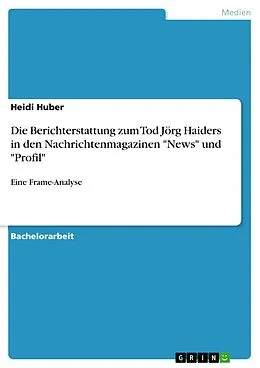 E-Book (epub) Die Berichterstattung zum Tod Jörg Haiders in den Nachrichtenmagazinen "News" und "Profil" von Heidi Huber