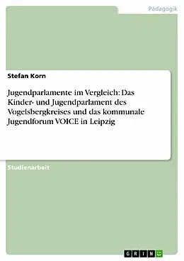 E-Book (epub) Jugendparlamente im Vergleich: Das Kinder- und Jugendparlament des Vogelsbergkreises und das kommunale Jugendforum VOICE in Leipzig von Stefan Korn