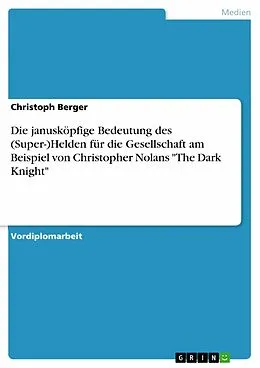 E-Book (epub) Die janusköpfige Bedeutung des (Super-)Helden für die Gesellschaft am Beispiel von Christopher Nolans "The Dark Knight" von Christoph Berger