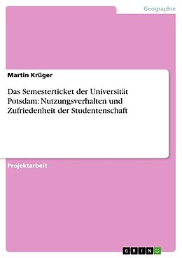 Kartonierter Einband Das Semesterticket der Universität Potsdam: Nutzungsverhalten und Zufriedenheit der Studentenschaft von Martin Krüger