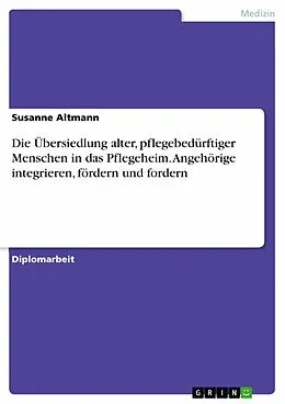 E-Book (epub) Die Übersiedlung alter, pflegebedürftiger Menschen in das Pflegeheim unter besonderer Berücksichtigung der Angehörigen von Susanne Altmann
