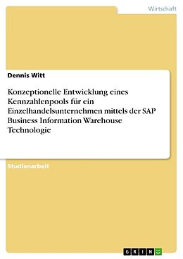 Kartonierter Einband Konzeptionelle Entwicklung eines Kennzahlenpools für ein Einzelhandelsunternehmen mittels der SAP Business Information Warehouse Technologie von Dennis Witt
