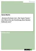 E-Book (epub) "Können Formate wie "Die Super Nanny" den Eltern bei der Erziehung ihrer Kinder hilfreich sein?" von Hanna Martin