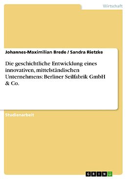 E-Book (pdf) Die geschichtliche Entwicklung eines innovativen, mittelständischen Unternehmens: Berliner Seilfabrik GmbH & Co. von Johannes-Maximilian Brede, Sandra Rietzke