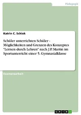 E-Book (epub) Schüler unterrichten Schüler - Möglichkeiten und Grenzen des Konzeptes "Lernen durch Lehren" nach J.P. Martin im Sportunterricht einer 5. Gymnasialklasse von Katrin C. Schiek