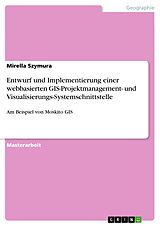 E-Book (pdf) Entwurf und Implementierung einer webbasierten GIS-Projektmanagement- und Visualisierungs-Systemschnittstelle von Mirella Szymura