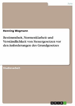 E-Book (pdf) Bestimmtheit, Normenklarheit und Verständlichkeit von Steuergesetzen vor den Anforderungen des Grundgesetzes von Henning Wegmann