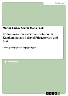 E-Book (pdf) Kommunikation zweier Autoritäten im Krankenhaus am Beispiel Pflegeperson und Arzt von Martha Fuchs, Andrea Maria Foidl