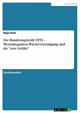 E-Book (pdf) Die Bundestagswahl 1953 - Westintegration, Wiedervereinigung und die "rote Gefahr" von Hajo Kiel