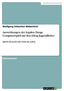 Kartonierter Einband Auswirkungen der legalen Droge Computerspiel auf den Alltag Jugendlicher von Wolfgang Sebastian Weberitsch