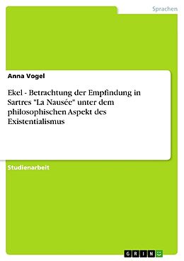 Kartonierter Einband Ekel - Betrachtung der Empfindung in Sartres "La Nausée" unter dem philosophischen Aspekt des Existentialismus von Anna Vogel