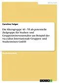 E-Book (pdf) Die Altersgruppe 40 - 55 als potentielle Zielgruppe für Studien- und Gruppenreiseveranstalter am Beispiel der via cultus Internationale Gruppen- und Studienreisen GmbH von Caroline Folger
