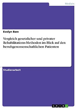 E-Book (pdf) Vergleich gesetzlicher und privater Rehabilitations-Methoden im Blick auf den berufsgenossenschaftlichen Patienten von Evelyn Barz