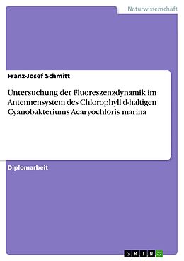 E-Book (pdf) Untersuchung der Fluoreszenzdynamik im Antennensystem des Chlorophyll d-haltigen Cyanobakteriums Acaryochloris marina von Franz-Josef Schmitt