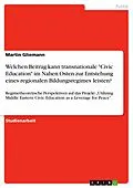 E-Book (pdf) Welchen Beitrag kann transnationale "Civic Education" im Nahen Osten zur Entstehung eines regionalen Bildungsregimes leisten? von Martin Gliemann