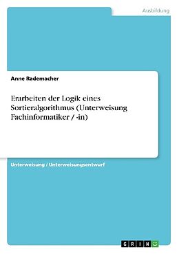 Kartonierter Einband Erarbeiten der Logik eines Sortieralgorithmus (Unterweisung Fachinformatiker / -in) von Anne Rademacher