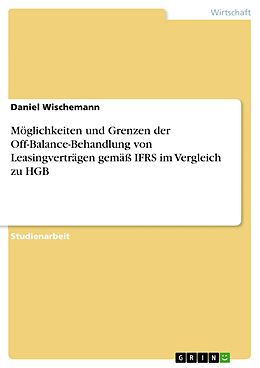 E-Book (pdf) Möglichkeiten und Grenzen der Off-Balance-Behandlung von Leasingverträgen gemäß IFRS im Vergleich zu HGB von Daniel Wischemann