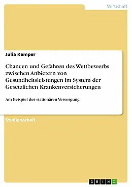 E-Book (epub) Chancen und Gefahren des Wettbewerbs zwischen Anbietern von Gesundheitsleistungen im System der Gesetzlichen Krankenversicherungen von Julia Kemper