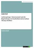 E-Book (pdf) Anthropologie, Naturzustand und die Begründung von Staatlichkeit im Leviathan Thomas Hobbes' von André Keil