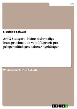 E-Book (pdf) ArbG Stuttgart - Keine mehrmalige Inanspruchnahme von Pflegezeit pro pflegebedürftigen nahen Angehörigen von Siegfried Schwab