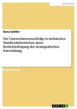 E-Book (pdf) Die Unternehmensnachfolge in sächsischen Handwerksbetrieben unter Berücksichtigung der demografischen Entwicklung von Dana Gehler