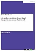 E-Book (epub) Gesundheitspolitik in Deutschland - Korporatismus versus Wettbewerb von Sebastian Sauer