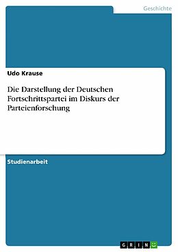 E-Book (pdf) Die Darstellung der Deutschen Fortschrittspartei im Diskurs der Parteienforschung von Udo Krause